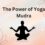 The Power of Yoga mudra: Enhancing Mind-Body Connection through Yoga